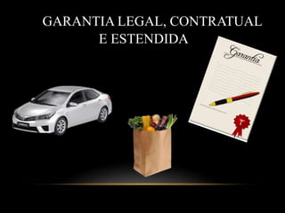 GARANTIA LEGAL, CONTRATUAL
E ESTENDIDA
 