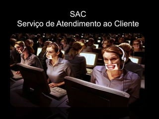 SAC
Serviço de Atendimento ao Cliente
 