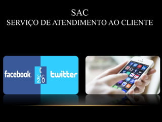 SAC
SERVIÇO DE ATENDIMENTO AO CLIENTE
 