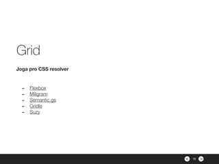 ><
- Flexbox
- Miligram
- Semantic.gs
- Gridle
- Suzy
Joga pro CSS resolver
Grid
18
 