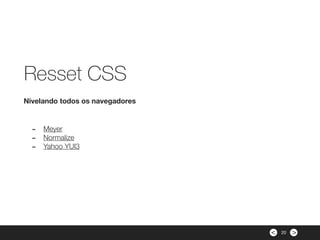 ><
- Meyer
- Normalize
- Yahoo YUI3
Nivelando todos os navegadores
Resset CSS
20
 