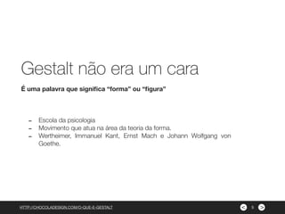 ><
- Escola da psicologia
- Movimento que atua na área da teoria da forma.
- Wertheimer, Immanuel Kant, Ernst Mach e Johann Wolfgang von
Goethe.
É uma palavra que signiﬁca “forma” ou “ﬁgura”
HTTP://CHOCOLADESIGN.COM/O-QUE-E-GESTALT
Gestalt não era um cara
5
 