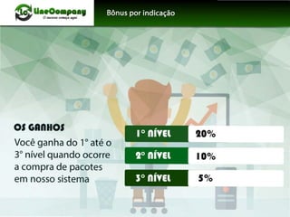 u•.oo.,.....0 ÇOUS<O COirlefd aqr4
OI GAniiOS
Você ganha do 1o até o
3° nível quando ocorre
a compra de pacotes
em nosso sistema
1° níVEl
5° níVEl
11 ,f
j
 