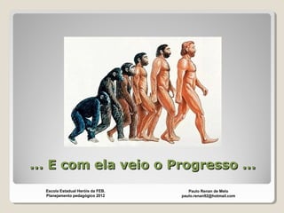 ... E com ela veio o Progresso ...... E com ela veio o Progresso ...
Paulo Renan de Melo
paulo.renan92@hotmail.com
Escola Estadual Heróis da FEB.
Planejamento pedagógico 2012
 