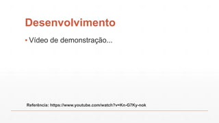Desenvolvimento
▪ Vídeo de demonstração...
Referência: https://www.youtube.com/watch?v=Kn-G7Ky-nok
 