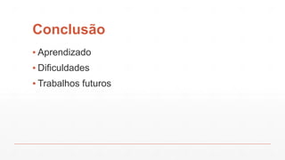 Conclusão
▪ Aprendizado
▪ Dificuldades
▪ Trabalhos futuros
 