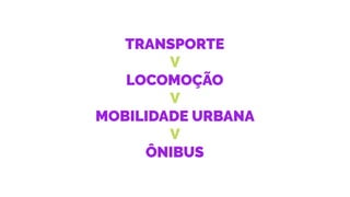 TRANSPORTE
V
LOCOMOÇÃO
V
MOBILIDADE URBANA
V
ÔNIBUS
 