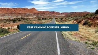 ESSE CAMINHO PODE SER LONGO...
 