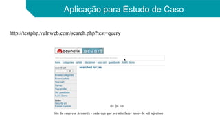Aplicação para Estudo de Caso
http://testphp.vulnweb.com/search.php?test=query
Site da empresa Acunetix - endereço que permite fazer testes de sql injection
 