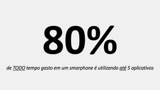de TODO tempo gasto em um smarphone é utilizando até 5 aplicativos
 