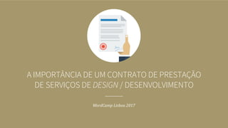A IMPORTÂNCIA DE UM CONTRATO DE PRESTAÇÃO
DE SERVIÇOS DE DESIGN / DESENVOLVIMENTO
WordCamp Lisboa 2017
 