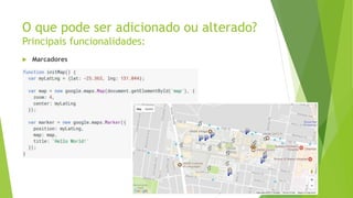 O que pode ser adicionado ou alterado?
Principais funcionalidades:
 Marcadores
 