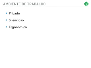 AMBIENTE DE TRABALHO
‣ Privado
‣ Silencioso
‣ Ergonômico
 
