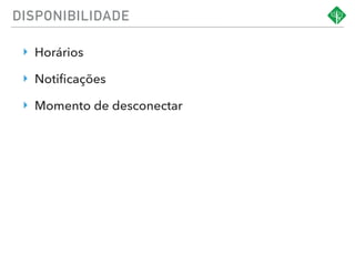 DISPONIBILIDADE
‣ Horários
‣ Notiﬁcações
‣ Momento de desconectar
 