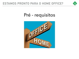 Pré - requisitos
ESTAMOS PRONTO PARA O HOME OFFICE?
 