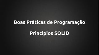 Boas Práticas de Programação
Princípios SOLID
 