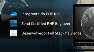 Integrante do PHP Rio
Zend Certified PHP Engineer
Desenvolvedor Full Stack há 3 anos
 
