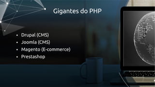Gigantes do PHP
● Drupal (CMS)
● Joomla (CMS)
● Magento (E-commerce)
● Prestashop
 