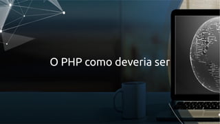 O PHP como deveria ser
 