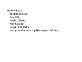 .continentes {position:relative; float:left; height:260px; width:535px; margin-left:100px; background:url(mapa.gif) no-repeat left top;}