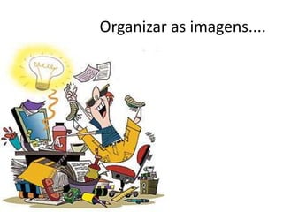 Organizar as imagens....