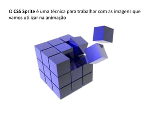 O CSS Sprite é uma técnica para trabalhar com as imagens que vamos utilizar na animação