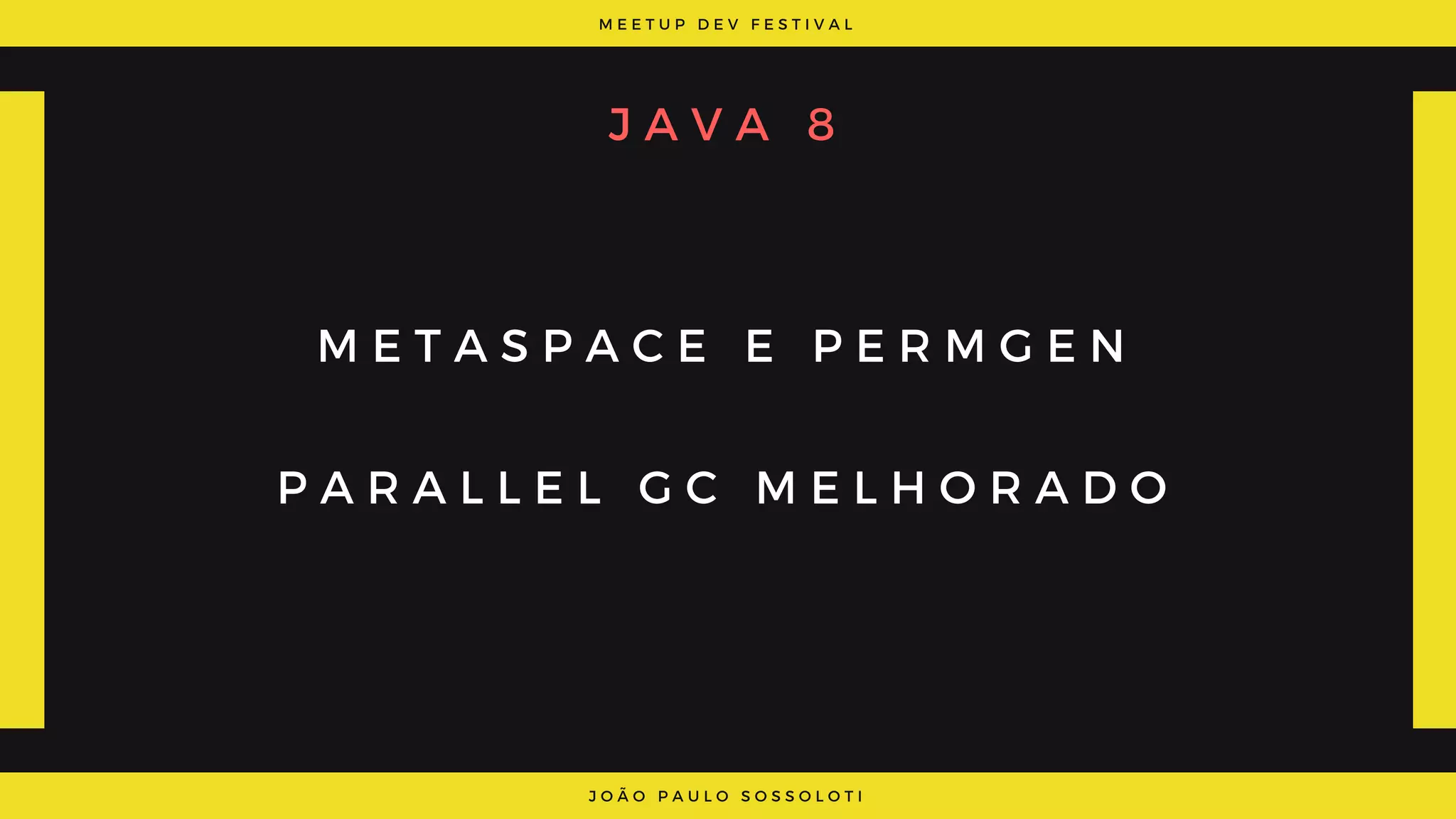 M E E T U P D E V F E S T I V A L
J O Ã O P A U L O S O S S O L O T I
M E T A S P A C E E P E R M G E N
P A R A L L E L G C M E L H O R A D O
J A V A 8
 