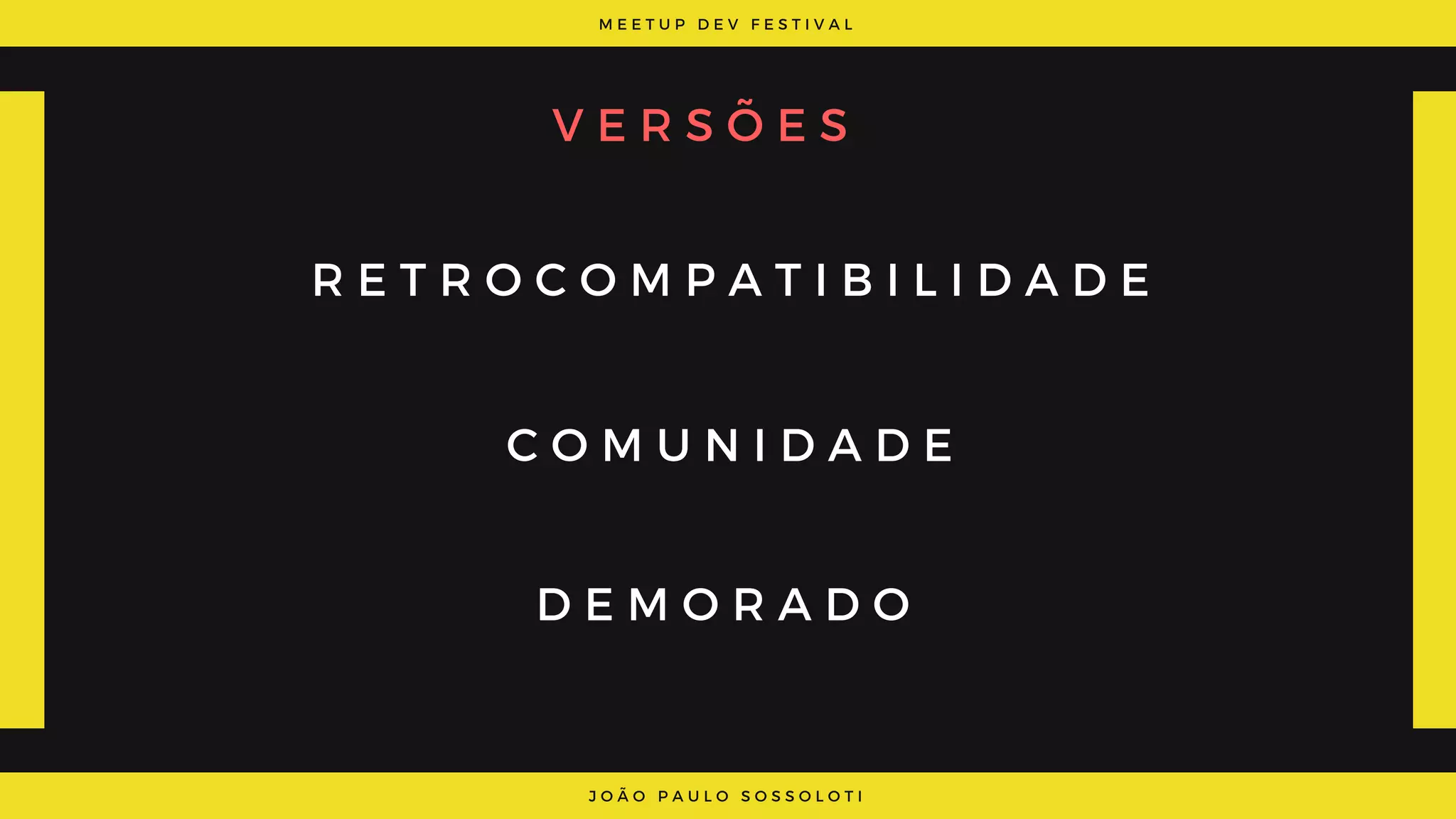 M E E T U P D E V F E S T I V A L
J O Ã O P A U L O S O S S O L O T I
V E R S Õ E S
R E T R O C O M P A T I B I L I D A D E
C O M U N I D A D E
D E M O R A D O
 