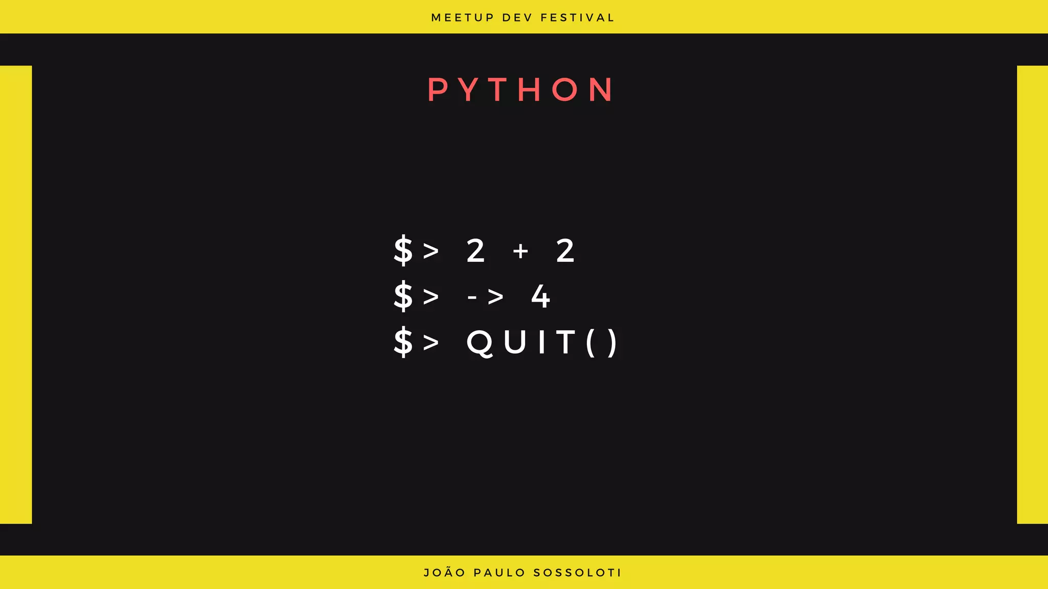 M E E T U P D E V F E S T I V A L
J O Ã O P A U L O S O S S O L O T I
P Y T H O N
$ > 2 + 2
$ > - > 4
$ > Q U I T ( )
 