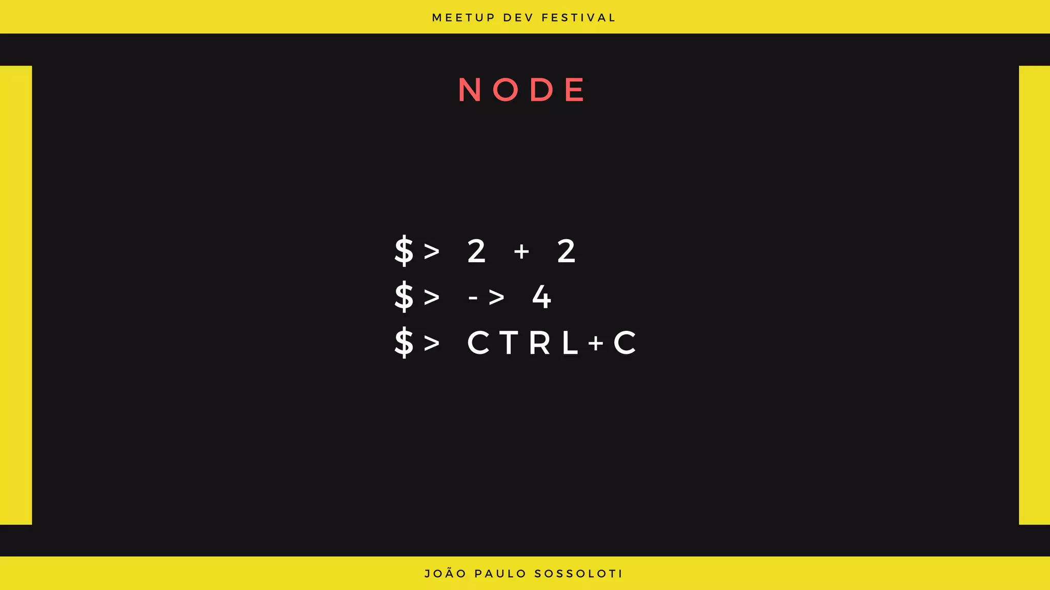 M E E T U P D E V F E S T I V A L
J O Ã O P A U L O S O S S O L O T I
N O D E
$ > 2 + 2
$ > - > 4
$ >   C T R L + C
 