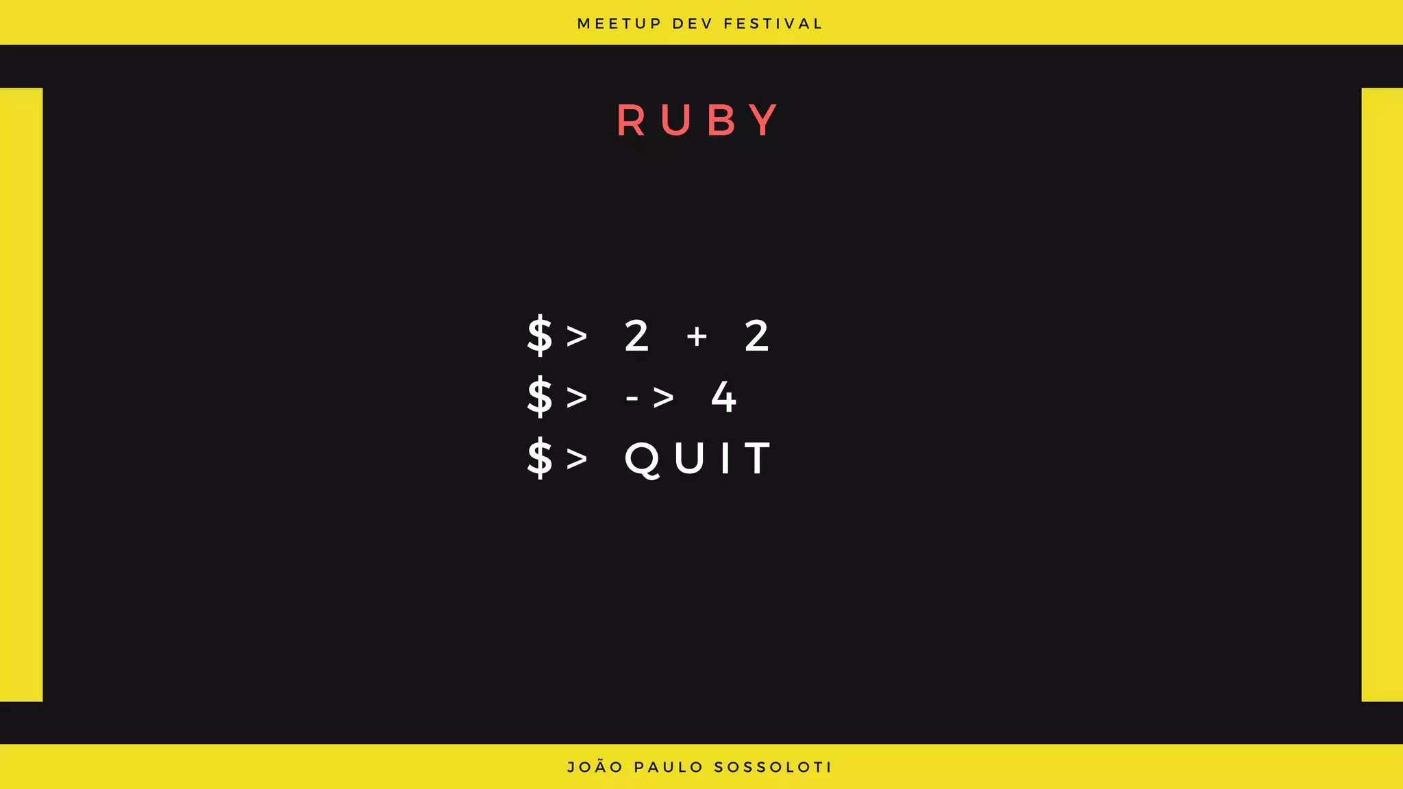 M E E T U P D E V F E S T I V A L
J O Ã O P A U L O S O S S O L O T I
R U B Y
$ > 2 + 2
$ > - > 4
$ >   Q U I T
 