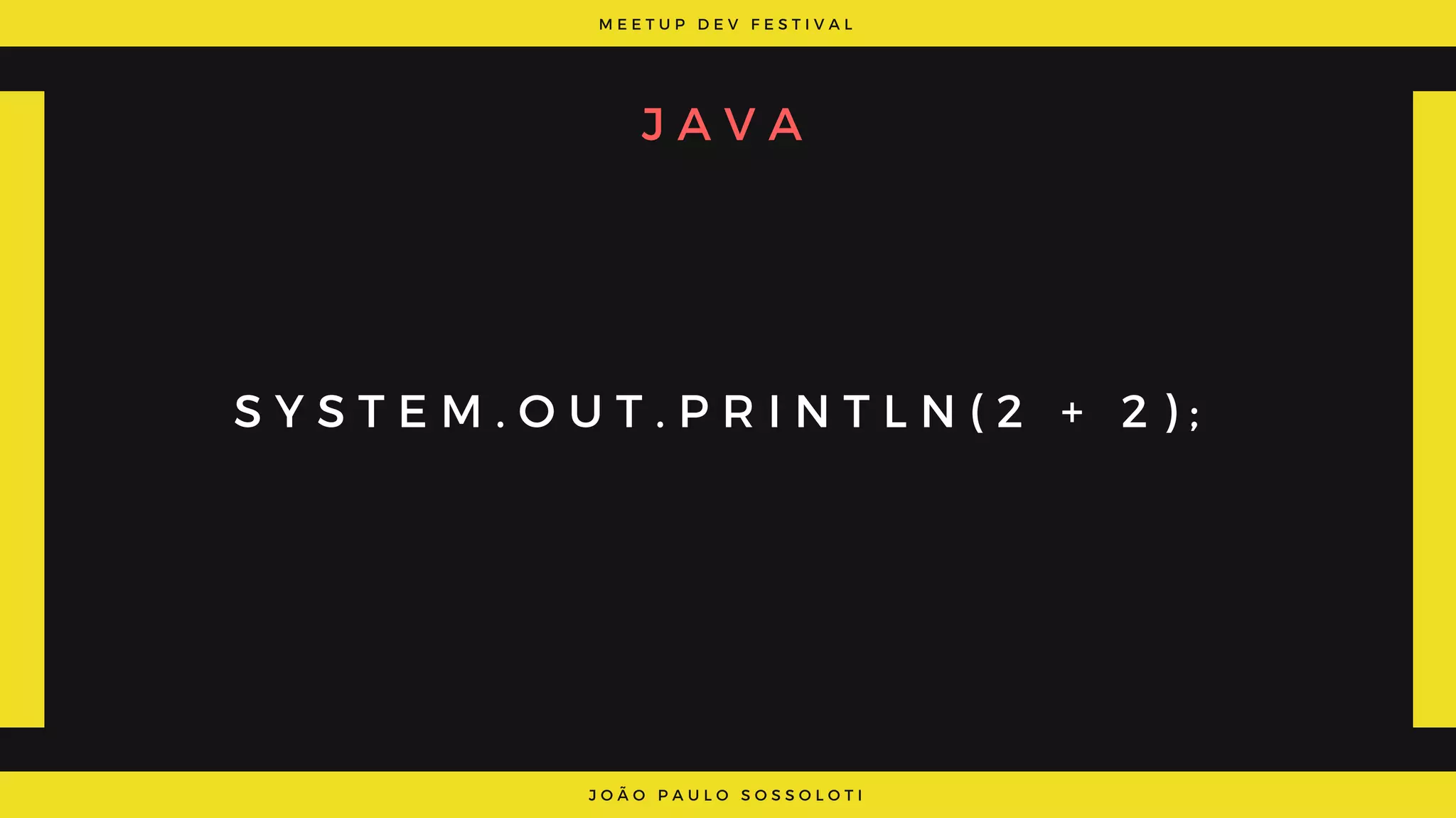 M E E T U P D E V F E S T I V A L
J O Ã O P A U L O S O S S O L O T I
J A V A
S Y S T E M . O U T . P R I N T L N ( 2 + 2 ) ;
 