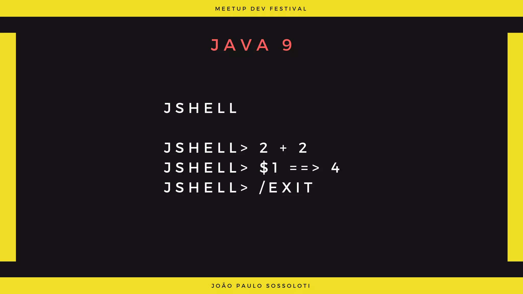 M E E T U P D E V F E S T I V A L
J O Ã O P A U L O S O S S O L O T I
J A V A 9
J S H E L L
J S H E L L > 2 + 2
J S H E L L > $ 1 = = > 4
J S H E L L > / E X I T
 