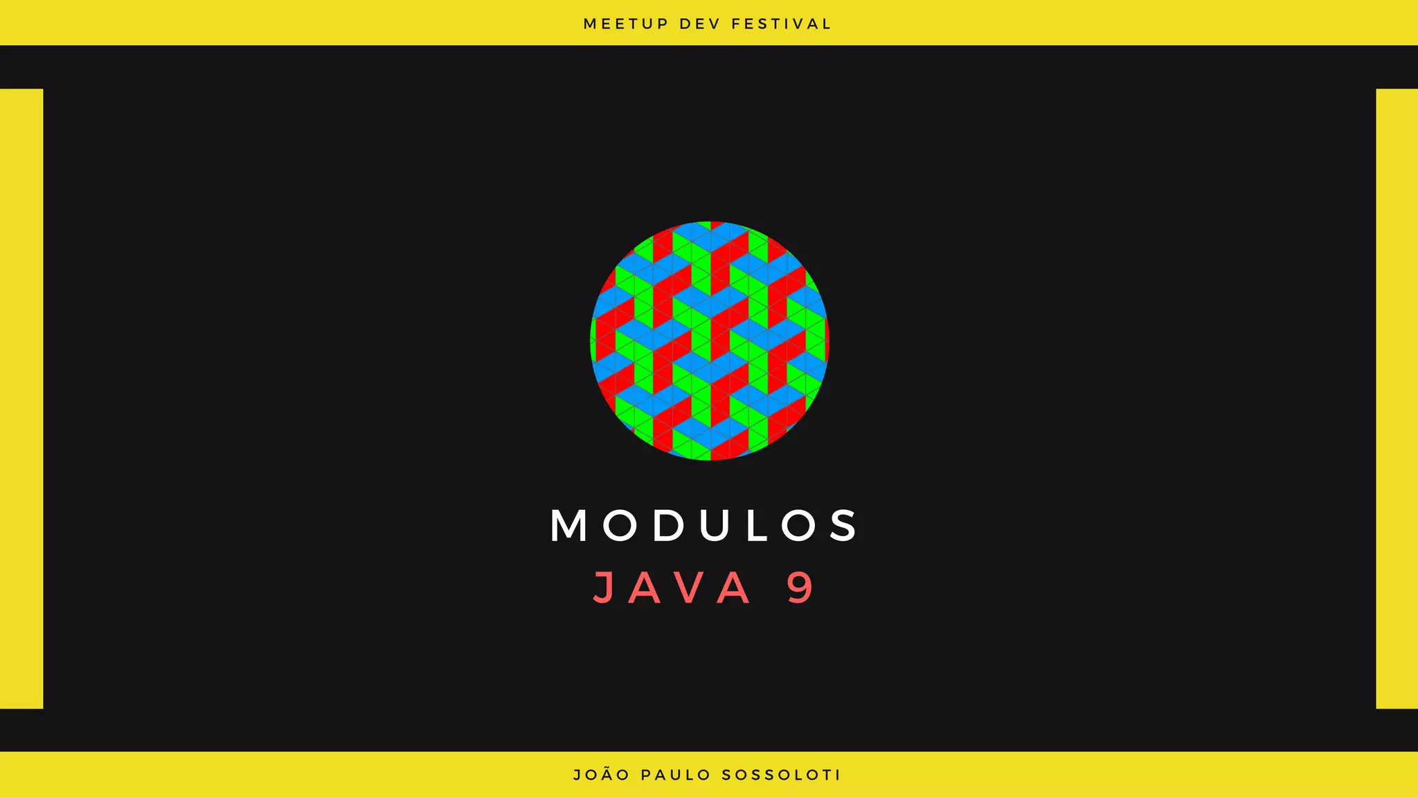 M E E T U P D E V F E S T I V A L
J O Ã O P A U L O S O S S O L O T I
M O D U L O S
J A V A   9
 