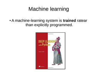 Machine learning
● A machine-learning system is trained ratear
than explicitly programmed.
 