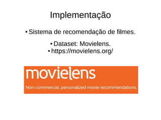Implementação
● Sistema de recomendação de filmes.
● Dataset: Movielens.
● https://movielens.org/
 