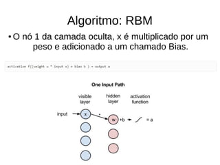 Algoritmo: RBM
● O nó 1 da camada oculta, x é multiplicado por um
peso e adicionado a um chamado Bias.
 