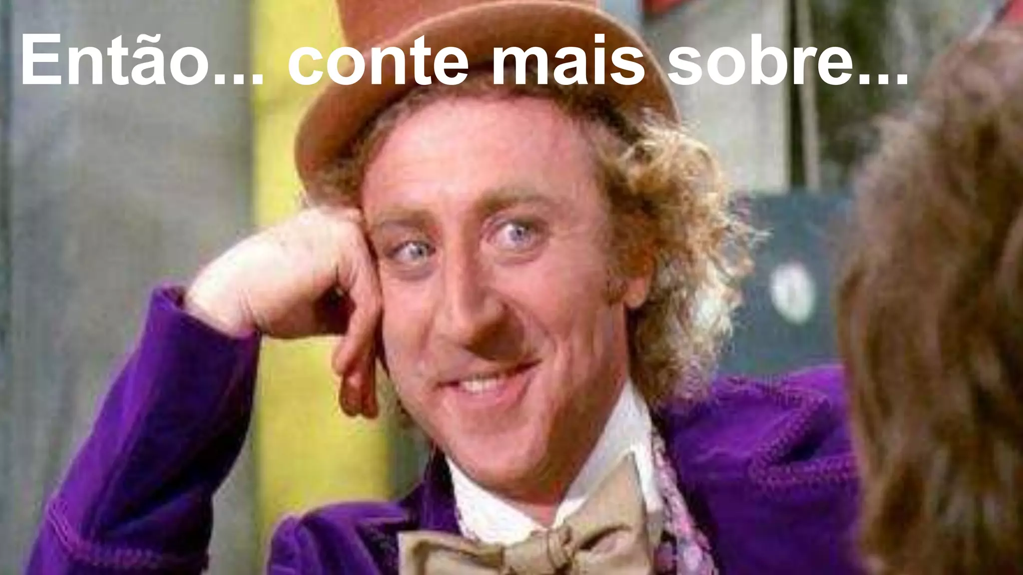 Então... conte mais sobre...
 