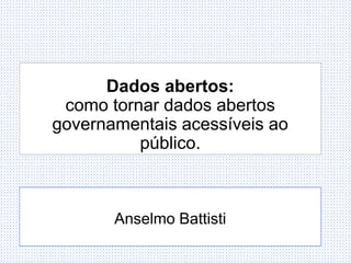 Dados abertos:
como tornar dados abertos
governamentais acessíveis ao
público.
Anselmo Battisti
 