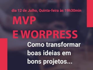 MVP
e
Wordpress
Como transformar ideias em projetos reias
 