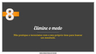 Elimine o medo
Não pratique o terrorismo com o seu próprio time para buscar
um resultado.
WWW.CONSULTORIACAP.COM.BR
 