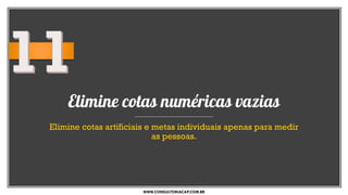 Elimine cotas numéricas vazias
Elimine cotas artificiais e metas individuais apenas para medir
as pessoas.
WWW.CONSULTORIACAP.COM.BR
 