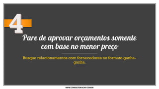 Pare de aprovar orçamentos somente
com base no menor preço
Busque relacionamentos com fornecedores no formato ganha-
ganha.
WWW.CONSULTORIACAP.COM.BR
 