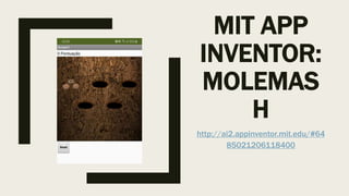 MIT APP
INVENTOR:
MOLEMAS
H
http://ai2.appinventor.mit.edu/#64
85021206118400
 
