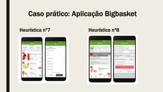 Caso prático: Aplicação Bigbasket
Heurística nº7 Heurística nº8
 
