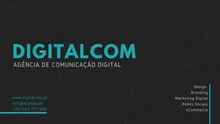 AGÊNCIA DE COMUNICAÇÃO DIGITAL
DIGITALCOM
www.digitalcom.pt
info@digitalcom
+351 967 771 006
Design
Branding
Marketing Digital
Redes Sociais
eCommerce
 