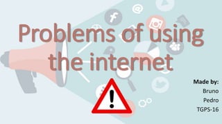 Problems of using
the internet
Made by:
Bruno
Pedro
TGPS-16
 