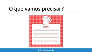O que vamos precisar?
luiztools.com.br
 