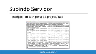 Subindo Servidor
- mongod --dbpath pasta-do-projeto/data
luiztools.com.br
 