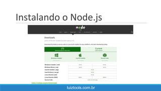 Instalando o Node.js
luiztools.com.br
https://nodejs.org/en/download/
 